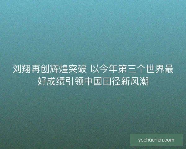 刘翔再创辉煌突破 以今年第三个世界最好成绩引领中国田径新风潮 刘翔再创辉煌突破 以今年第三个世界最好成绩引领中国田径新风潮