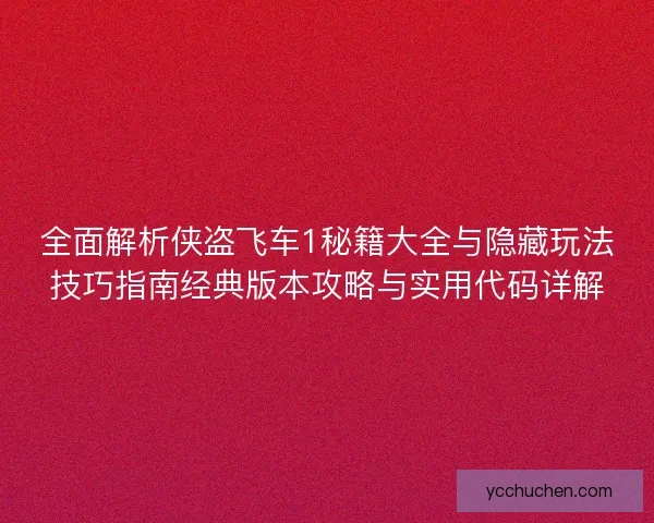 全面解析侠盗飞车1秘籍大全与隐藏玩法技巧指南经典版本攻略与实用代码详解