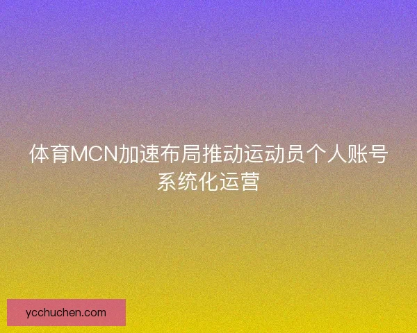 体育MCN加速布局推动运动员个人账号系统化运营