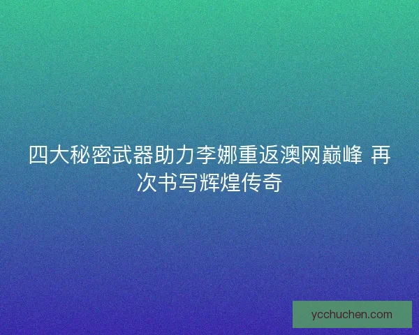 四大秘密武器助力李娜重返澳网巅峰 再次书写辉煌传奇 四大秘密武器助力李娜重返澳网巅峰 再次书写辉煌传奇